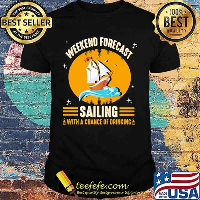 WEEKEND FORECAST SAILING WITH A CHANCE OF DRINKING BOAT SHIRT