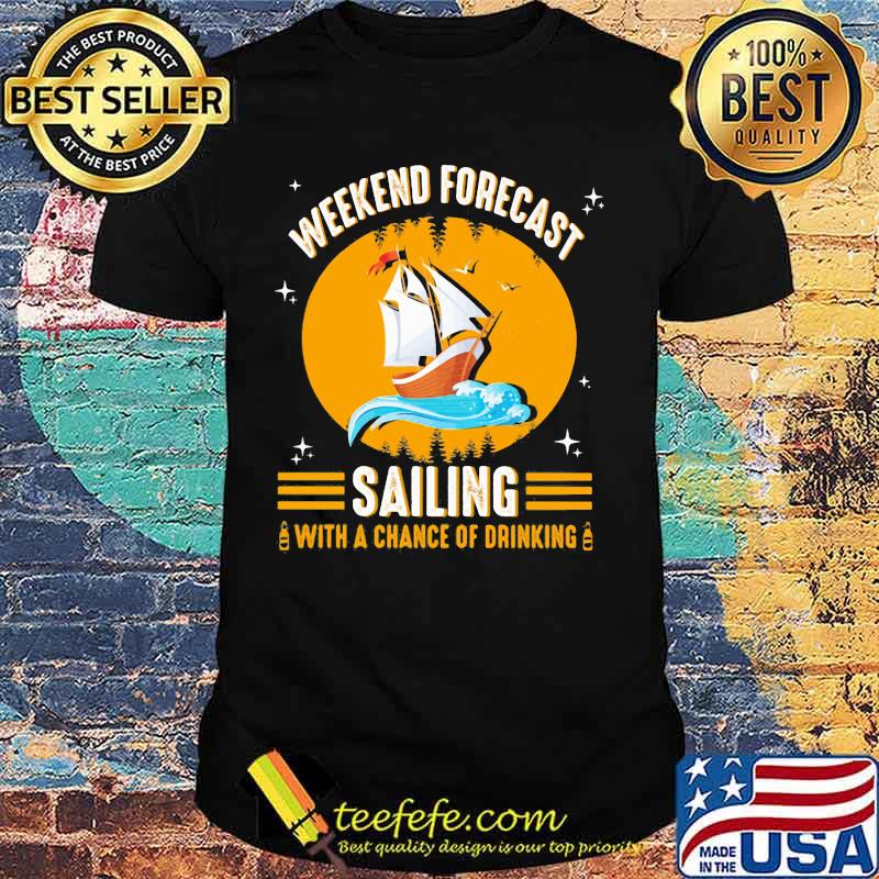 WEEKEND FORECAST SAILING WITH A CHANCE OF DRINKING BOAT SHIRT