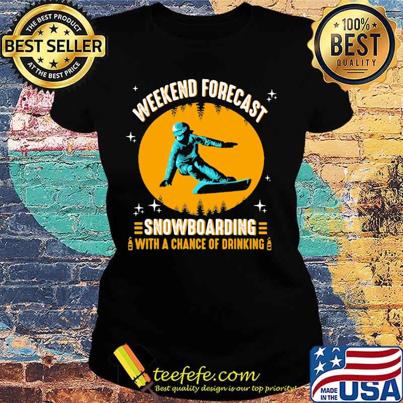 WEEKEND FORECAST SNOWBOARDING WITH A CHANCE OF DRIKING LADY SHIRT Ladies tee WEEKEND FORECAST SNOWBOARDING WITH A CHANCE OF DRIKING LADY SHIRT Ladies tee