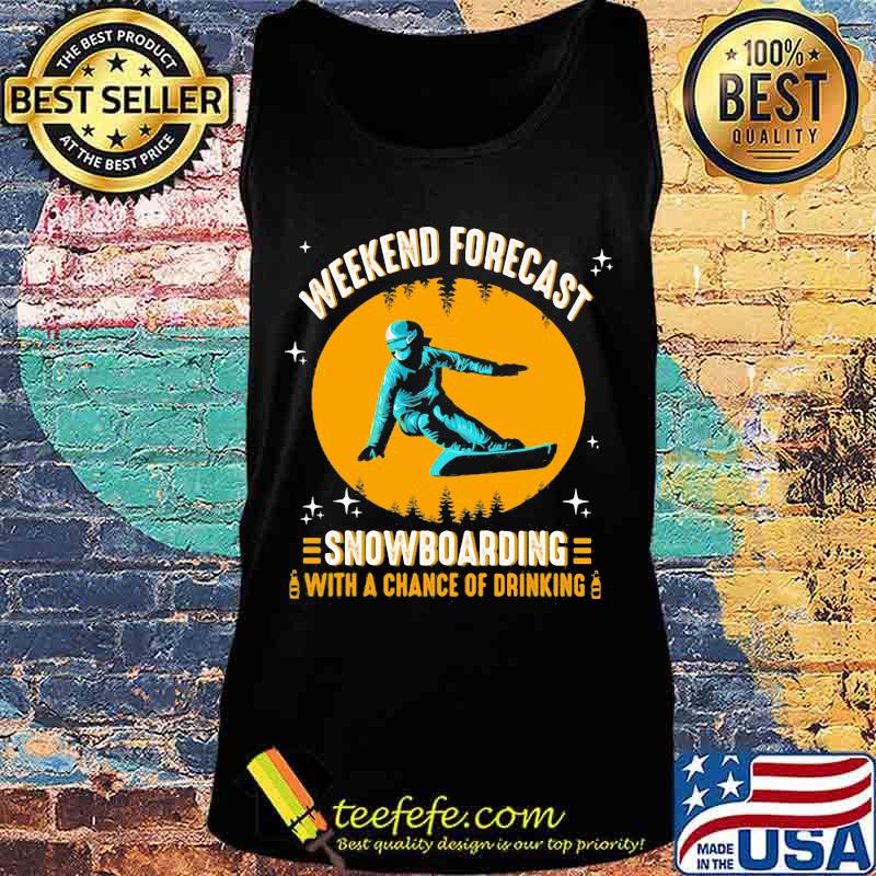 WEEKEND FORECAST SNOWBOARDING WITH A CHANCE OF DRIKING LADY SHIRT Tank top WEEKEND FORECAST SNOWBOARDING WITH A CHANCE OF DRIKING LADY SHIRT Tank top