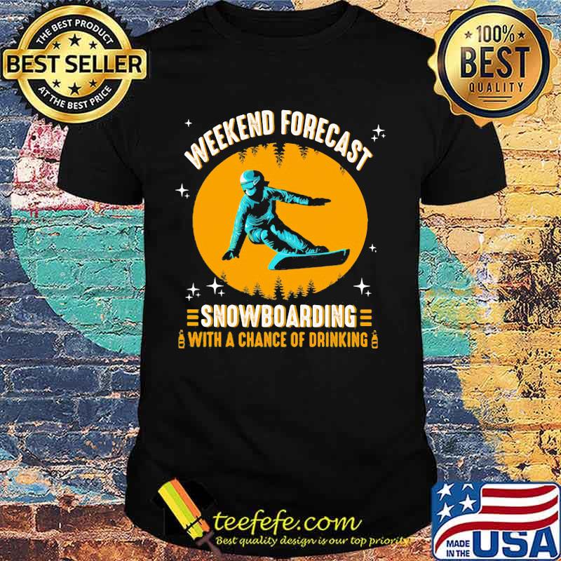 WEEKEND FORECAST SNOWBOARDING WITH A CHANCE OF DRIKING LADY SHIRT WEEKEND FORECAST SNOWBOARDING WITH A CHANCE OF DRIKING LADY SHIRT