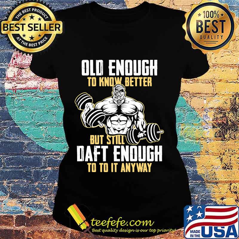 Weightlifting Old enough to know better but still daft enough to to it anyway s Ladies tee Weightlifting Old enough to know better but still daft enough to to it anyway s Ladies tee