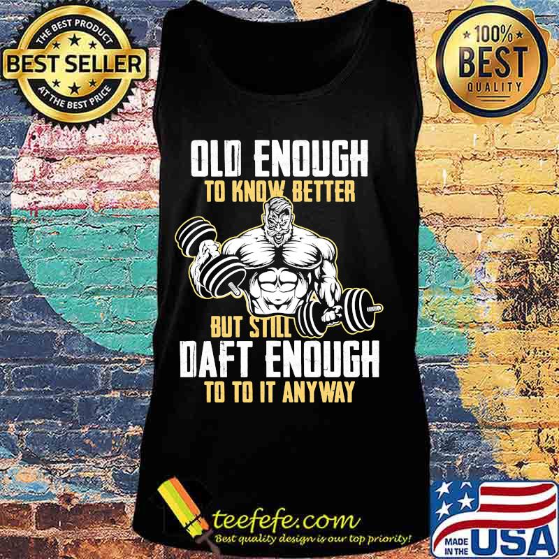 Weightlifting Old enough to know better but still daft enough to to it anyway s Tank top Weightlifting Old enough to know better but still daft enough to to it anyway s Tank top
