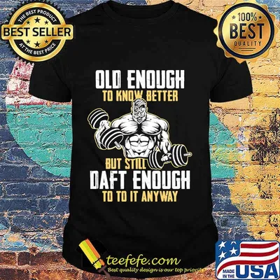 Weightlifting Old enough to know better but still daft enough to to it anyway shirt