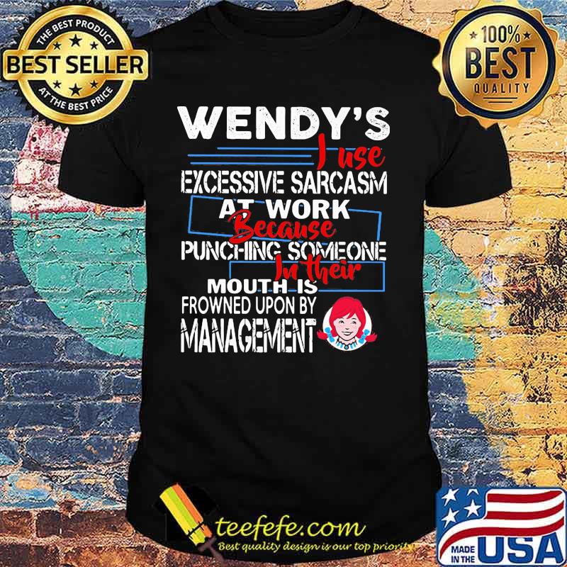 Wendy i use excessive sarcasm at work because punching someone shirt