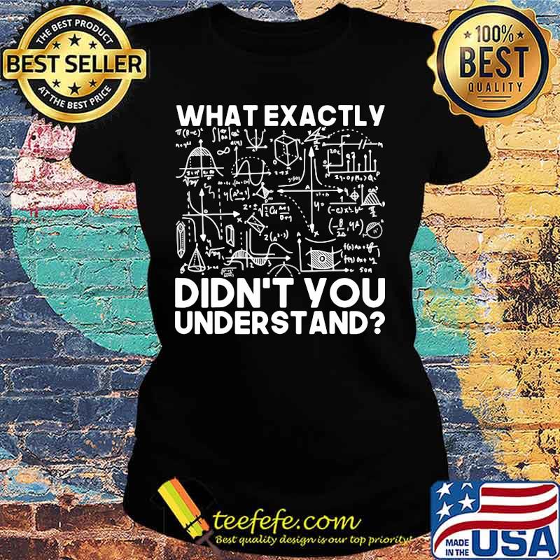 What exactly didn't you understand math s Ladies tee What exactly didn't you understand math s Ladies tee