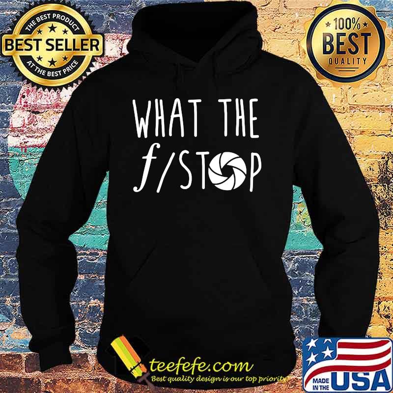 What The F Stop Photography Shirt Hoodie What The F Stop Photography Shirt Hoodie