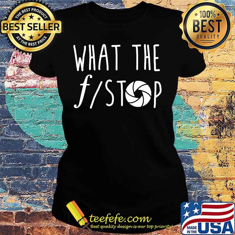 What The F Stop Photography Shirt Ladies tee What The F Stop Photography Shirt Ladies tee