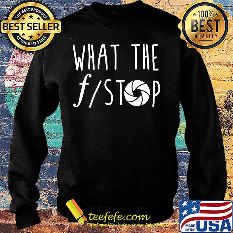 What The F Stop Photography Shirt Sweater What The F Stop Photography Shirt Sweater