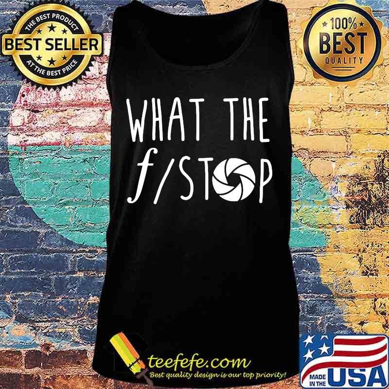 What The F Stop Photography Shirt Tank top What The F Stop Photography Shirt Tank top