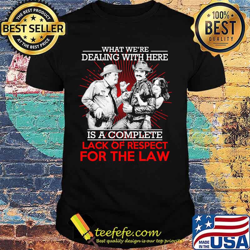 What we're dealing with here is a complete lack of respect for the law shirt