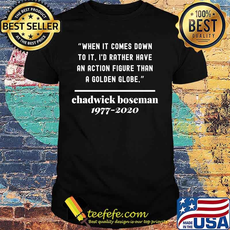 When it comes down to it i'd rather have an action figure than a golden globe chadwick rip 1977 2020 shirt When it comes down to it i'd rather have an action figure than a golden globe chadwick rip 1977 2020 shirt