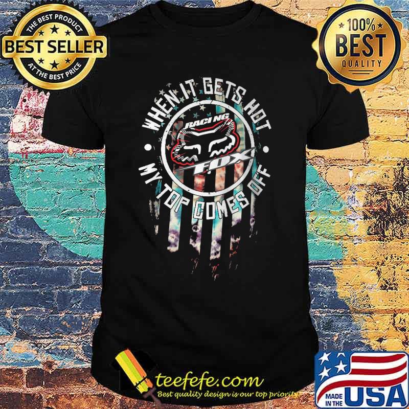 When it gets hot my top comes off racing fox american flag shirt When it gets hot my top comes off racing fox american flag shirt
