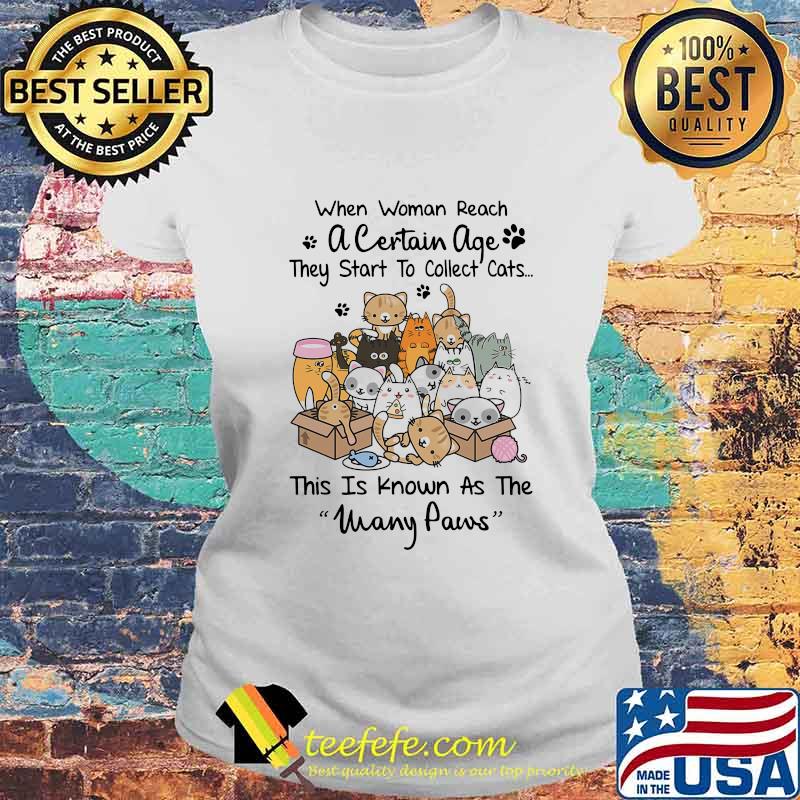WHEN WOMAN REACH A CERTAIN AGE THEY START TO COLLECT CATS THIS IS KNOWN AS THE MANY PAWS SHIRT Laides tee WHEN WOMAN REACH A CERTAIN AGE THEY START TO COLLECT CATS THIS IS KNOWN AS THE MANY PAWS SHIRT Laides tee