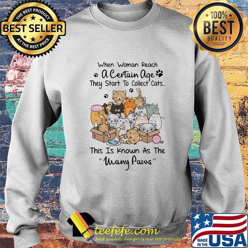 WHEN WOMAN REACH A CERTAIN AGE THEY START TO COLLECT CATS THIS IS KNOWN AS THE MANY PAWS SHIRT Sweater WHEN WOMAN REACH A CERTAIN AGE THEY START TO COLLECT CATS THIS IS KNOWN AS THE MANY PAWS SHIRT Sweater