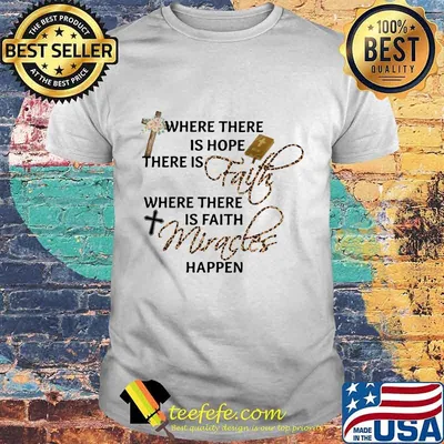 Where There Is Hope There Is Faith Where There Is Faith Miracles Happen Shirt