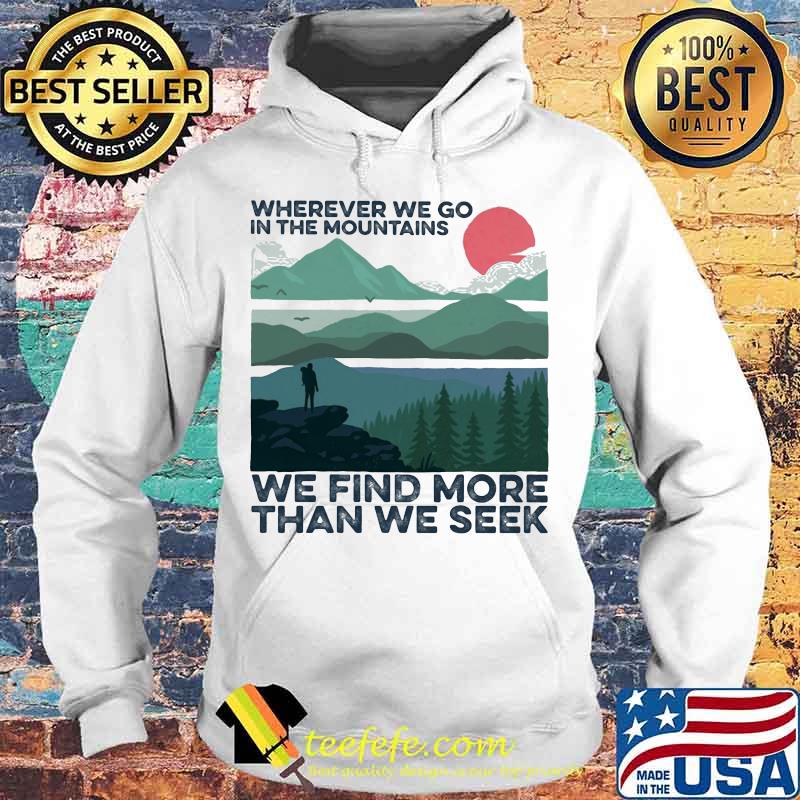 wherever we go in the mountains we find more than we seek sunset s Hoodie wherever we go in the mountains we find more than we seek sunset s Hoodie
