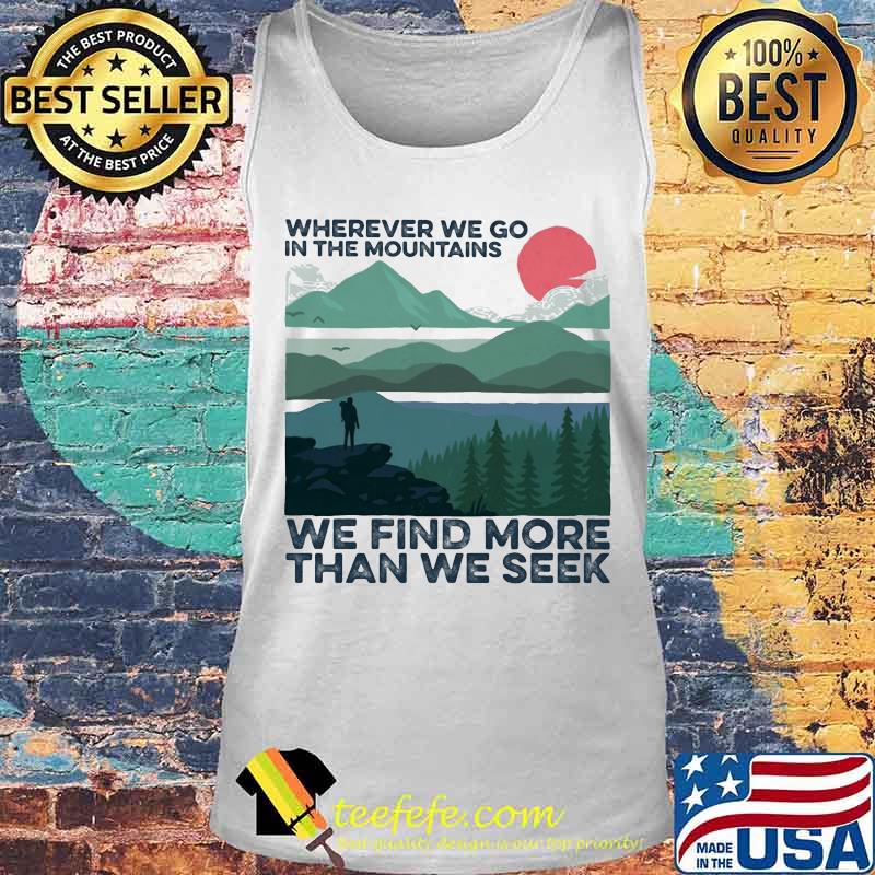 wherever we go in the mountains we find more than we seek sunset s Tank top wherever we go in the mountains we find more than we seek sunset s Tank top