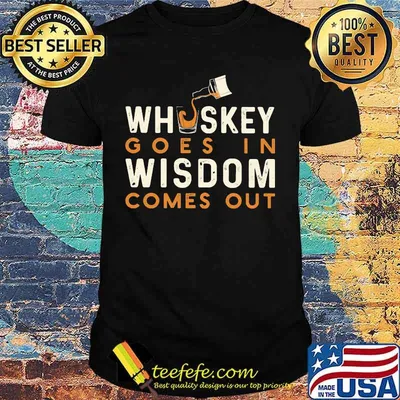 Whiskey goes in wisdom comes out shirt