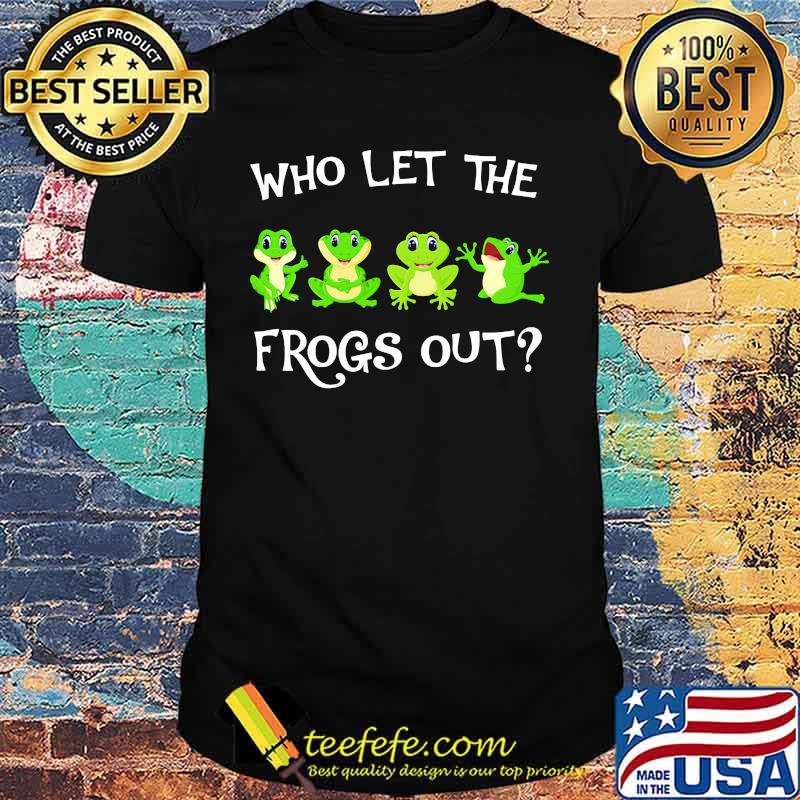 Who let the frogs out shirt