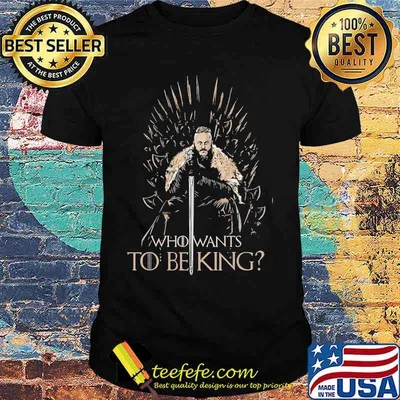 Who wants to being king shirt