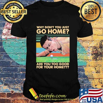 WHY DON'T YOU JUST GO HOME ARE YOU TOO GOOD FOR YOUR HOME VINTAGE RETRO SHIRT