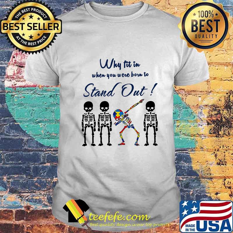 WHY FIT IN WHEN YOU WERE BORN TO STAND OUT SKULL AUTISM SHIRT WHY FIT IN WHEN YOU WERE BORN TO STAND OUT SKULL AUTISM SHIRT