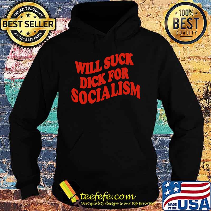 Will suck dick for socialism s Hoodie Will suck dick for socialism s Hoodie