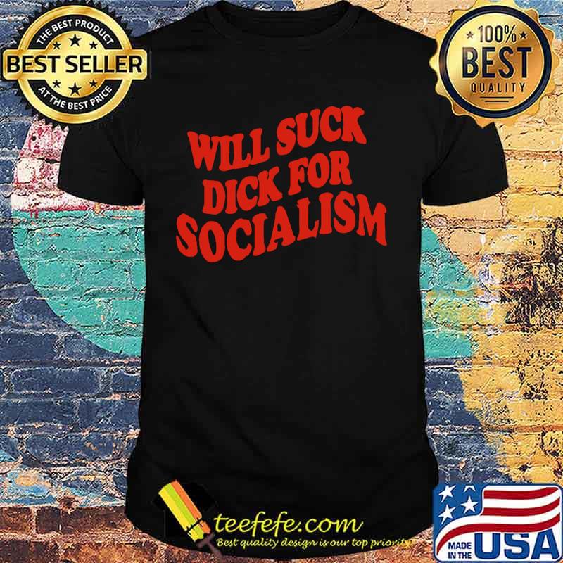 Will suck dick for socialism shirt Will suck dick for socialism shirt