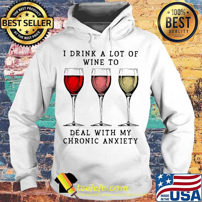 Wine I drink a lot of wine to deal with my chronic anxiety s Hoodie Wine I drink a lot of wine to deal with my chronic anxiety s Hoodie