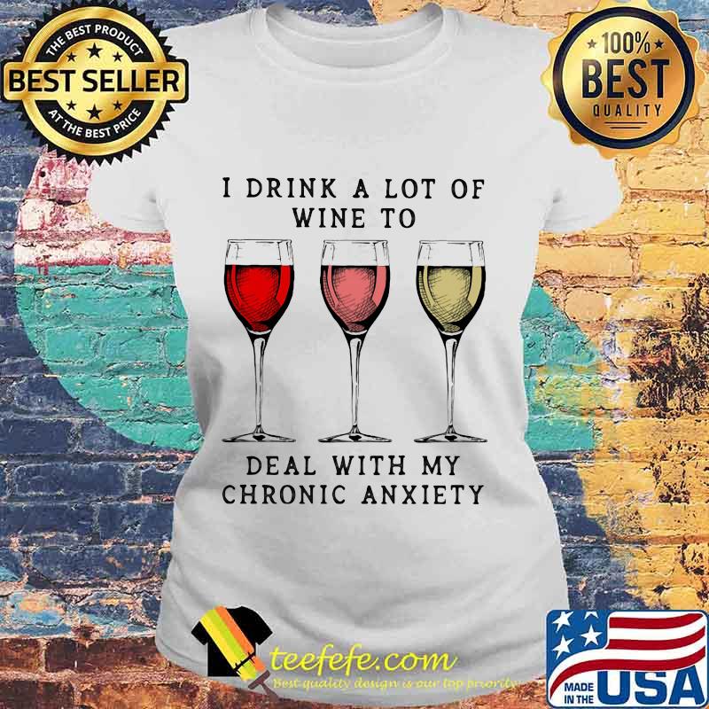 Wine I drink a lot of wine to deal with my chronic anxiety s Laides tee Wine I drink a lot of wine to deal with my chronic anxiety s Laides tee