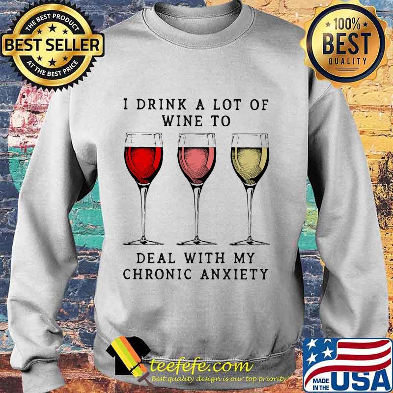 Wine I drink a lot of wine to deal with my chronic anxiety s Sweater Wine I drink a lot of wine to deal with my chronic anxiety s Sweater
