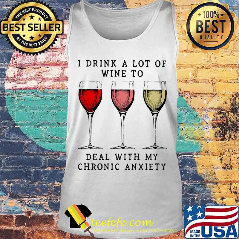 Wine I drink a lot of wine to deal with my chronic anxiety s Tank top Wine I drink a lot of wine to deal with my chronic anxiety s Tank top