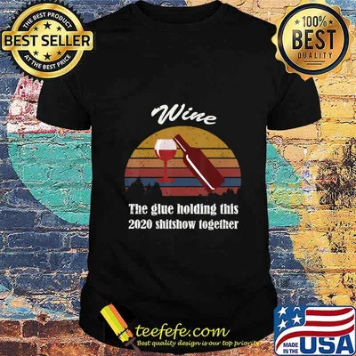 Wine Liquor The Glues Holding This 2020 Shitshow Together T-Shirt