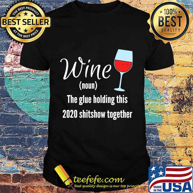 Wine The Glue Holding this 2020 Shitshow Together T-Shirt