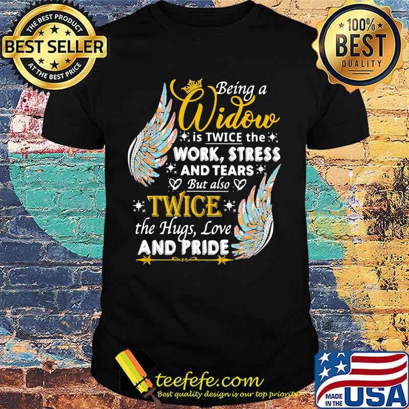 Wings being a widow is twice the work stress and tears but also twice the hugs love and pride shirt