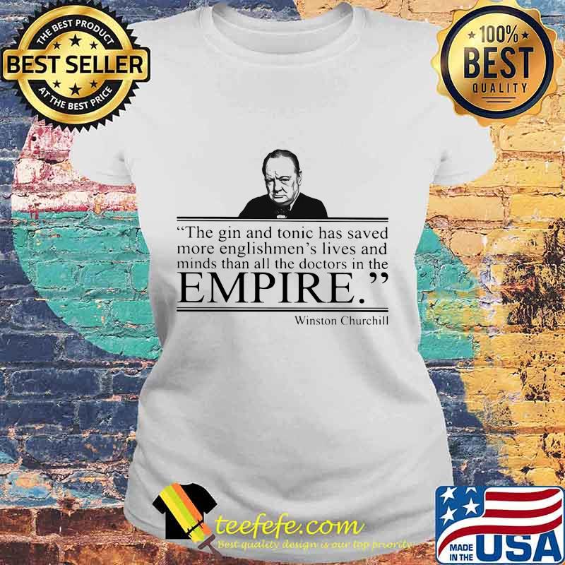 Winston churchill the gin and tonic has saved more englishmen's lives and minds than all the doctors in the empire s Laides tee Winston churchill the gin and tonic has saved more englishmen's lives and minds than all the doctors in the empire s Laides tee
