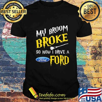 Witch my broom broke so now i drive a ford shirt