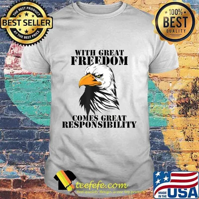 WITH GREAT FREEDOM COMES GREAT RESPONSIBILITY EAGLE SHIRT