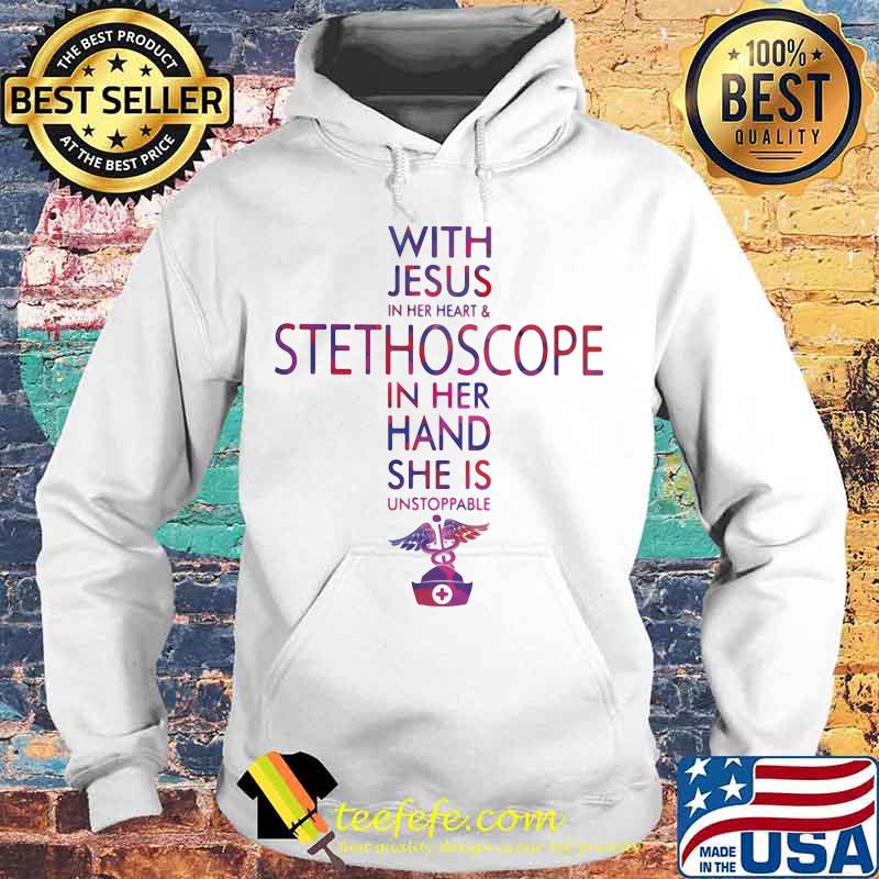 With Jesus In Her Heart And Stethoscope In Her Hand She Is Unstoppable Nurse Shirt Hoodie With Jesus In Her Heart And Stethoscope In Her Hand She Is Unstoppable Nurse Shirt Hoodie
