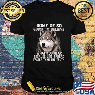 Wolf don't be so quick to believe what you hear because lies spread faster than the truth shirt
