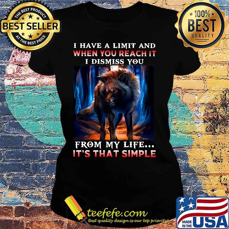 Wolf i have a limit and when you reach it i dismiss you from my life it's that simple s Ladies tee Wolf i have a limit and when you reach it i dismiss you from my life it's that simple s Ladies tee