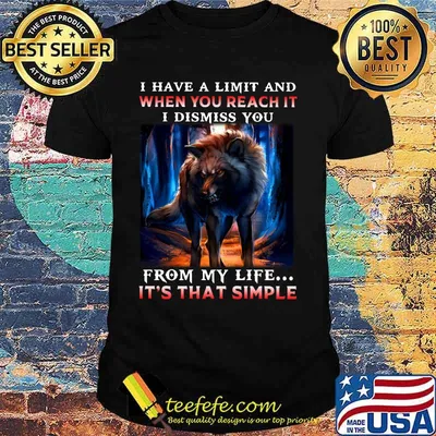 Wolf i have a limit and when you reach it i dismiss you from my life it's that simple shirt