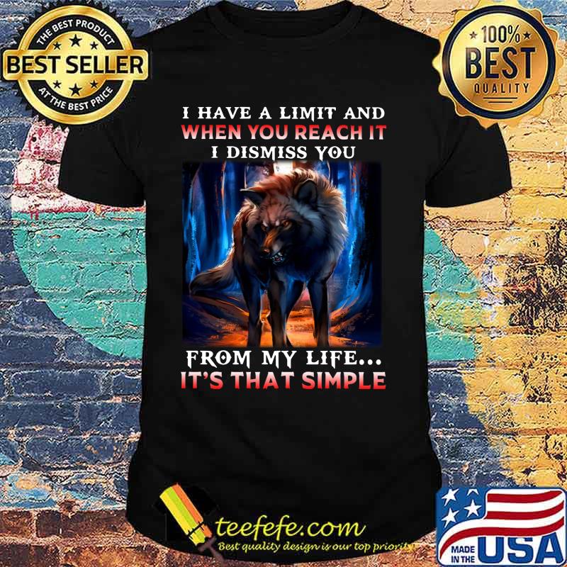 Wolf i have a limit and when you reach it i dismiss you from my life it's that simple shirt Wolf i have a limit and when you reach it i dismiss you from my life it's that simple shirt