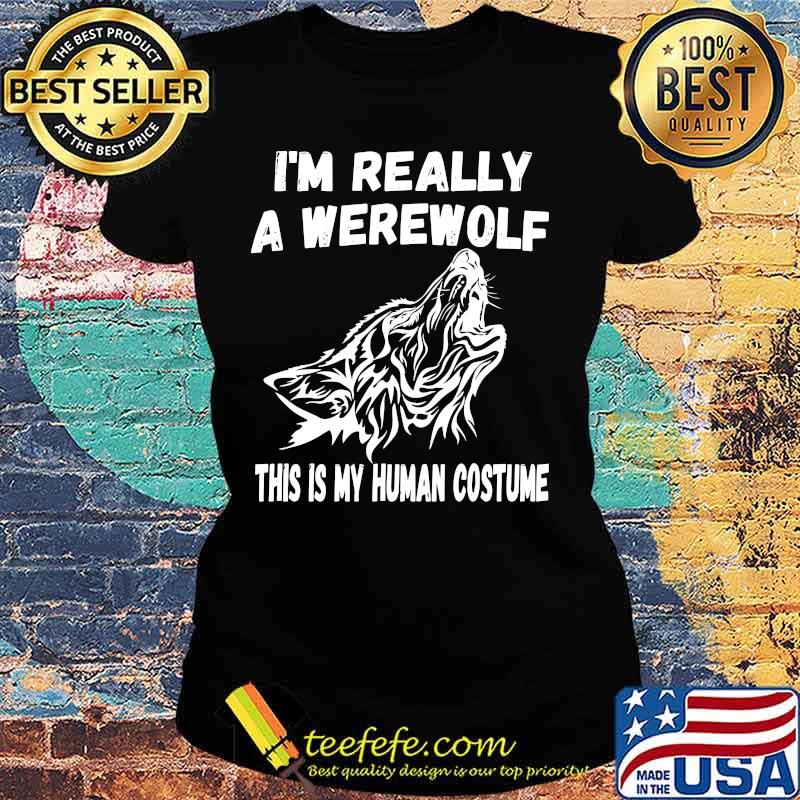 Wolf i'm really a werewolf this is my human costume s Ladies tee Wolf i'm really a werewolf this is my human costume s Ladies tee