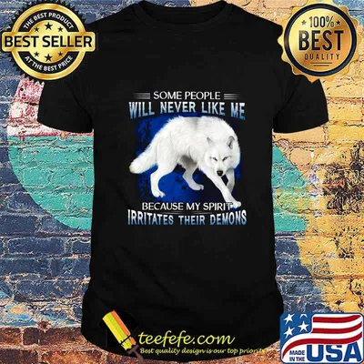 Wolf some people will never like me because my spirit irritates their demons shirt