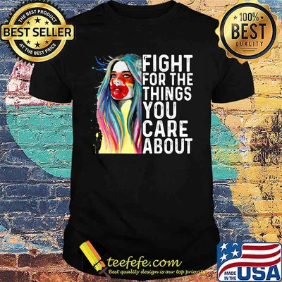 Woman fight for the things you care about art shirt