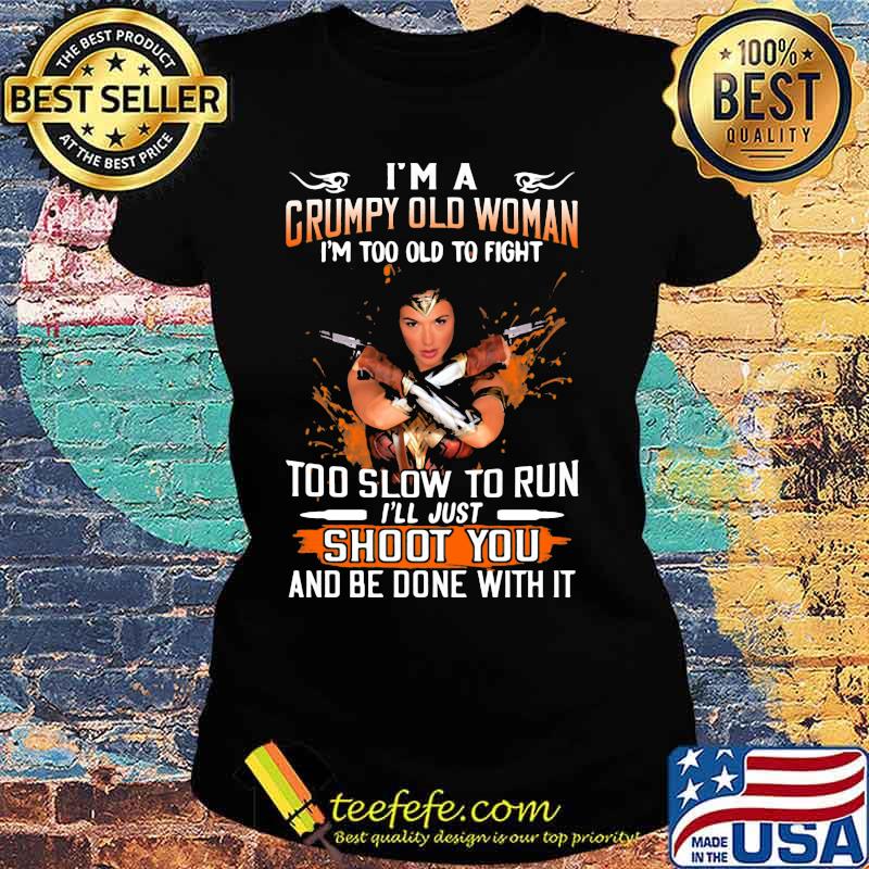 Wonder woman i'm a grumpy old woman i'm too old to fight too slow to run i'll just shoot you and be done with it s Ladies tee Wonder woman i'm a grumpy old woman i'm too old to fight too slow to run i'll just shoot you and be done with it s Ladies tee