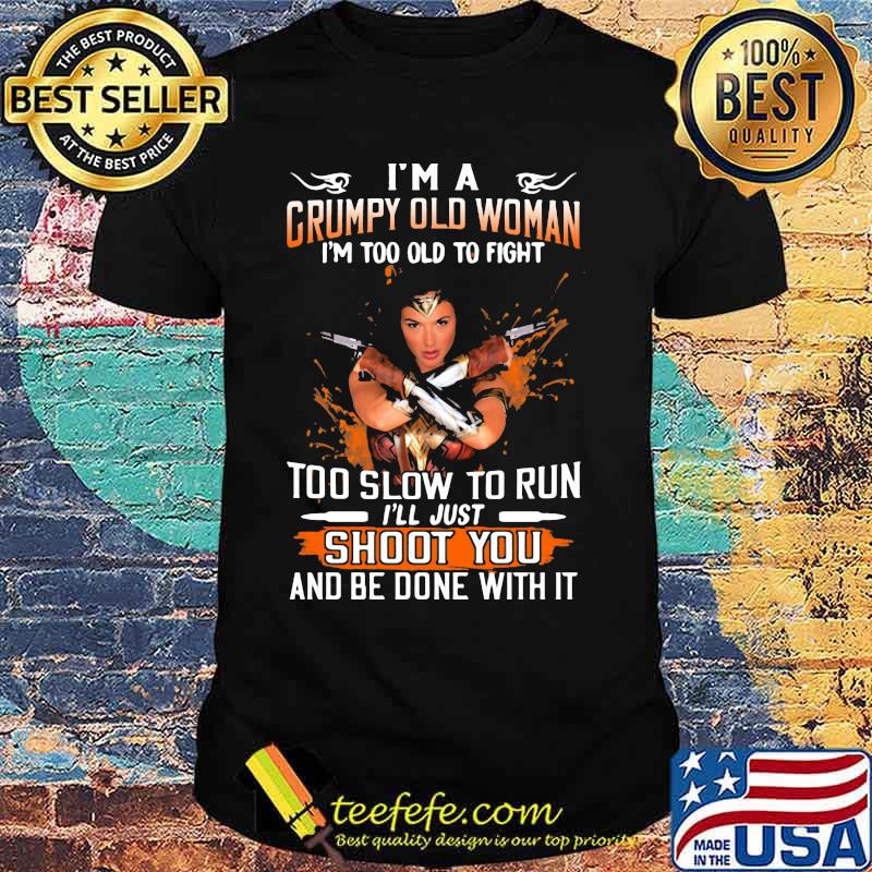 Wonder woman i'm a grumpy old woman i'm too old to fight too slow to run i'll just shoot you and be done with it shirt Wonder woman i'm a grumpy old woman i'm too old to fight too slow to run i'll just shoot you and be done with it shirt