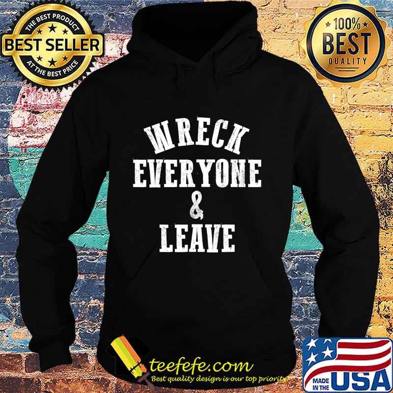 Wreck Everyone and Leave T-Shirt Hoodie Wreck Everyone and Leave T-Shirt Hoodie